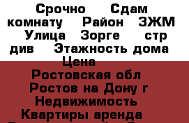 Срочно!!!! Сдам комнату. › Район ­ ЗЖМ › Улица ­ Зорге/339 стр.див. › Этажность дома ­ 9 › Цена ­ 7 500 - Ростовская обл., Ростов-на-Дону г. Недвижимость » Квартиры аренда   . Ростовская обл.,Ростов-на-Дону г.